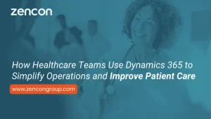 How Healthcare Teams Use Dynamics 365 to Simplify Operations and Improve Patient Care